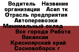 Водитель › Название организации ­ Асап тк › Отрасль предприятия ­ Автоперевозки › Минимальный оклад ­ 90 000 - Все города Работа » Вакансии   . Красноярский край,Сосновоборск г.